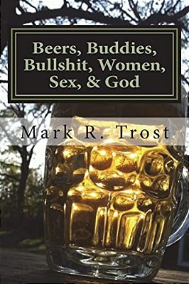 Beers, Buddies, Bullshit, Women, Sex, & God-..