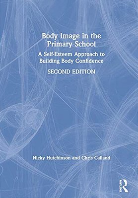 Body Image In The Primary School: A Self-Esteem Approach To Building Body Confidence-..