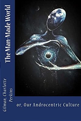 The Man-Made World: Or, Our Androcentric Culture-..