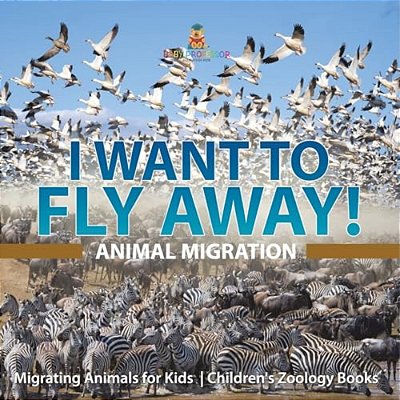I Want To Fly Away! - Animal Migration Migrating Animals For Kids Children's Zoology Books-..