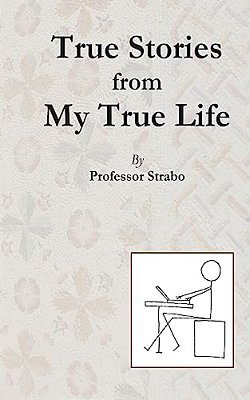 True Stories From My True Life By Professor Strabo-..