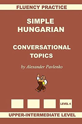 Simple Hungarian, Conversational Topics, Upper-Intermediate Level-..