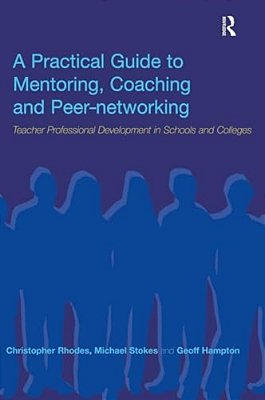 A Practical Guide To Mentoring, Coaching And Peer-Networking: Teacher Professional Development In Schools And Colleges-..