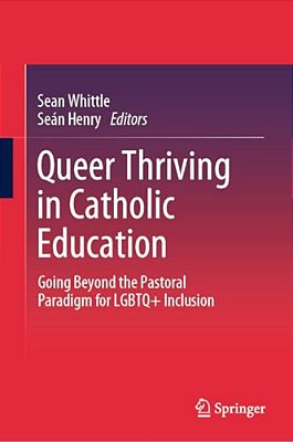 Queer Thriving In Catholic Education: Going Beyond The Pastoral Paradigm For Lgbtq+ Inclusion-..