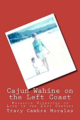 Cajun Wahine On The Left Coast: Polaroid Vignettes Of Life In The 21St Century-..