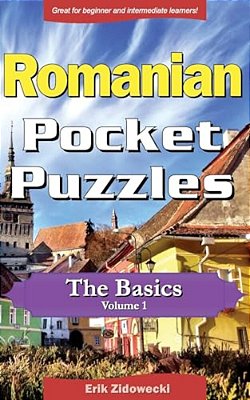 Romanian Pocket Puzzles - The Basics - Volume 1: A Collection Of Puzzles And Quizzes To Aid Your Language Learning-..