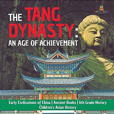 The Tang Dynasty: An Age Of Achievement Early Civilizations Of China Ancient Books 6Th Grade History Children's Asian History-..
