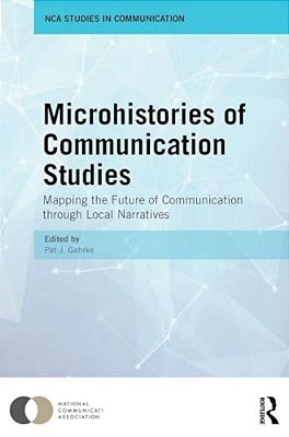 Microhistories Of Communication Studies: Mapping The Future Of Communication Through Local Narratives-..