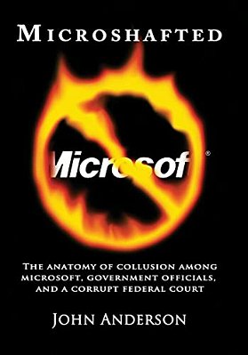 Microshafted: The Anatomy Of Collusion Among Microsoft, Government Officials, And A Corrupt Federal Court-..