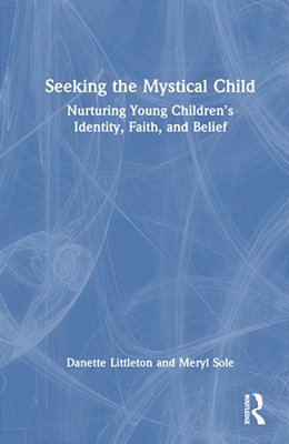 Seeking The Mystical Child: Nurturing Young Children's Identity, Faith, And Belief-..