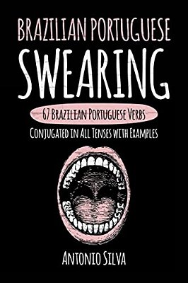 Brazilian Portuguese Swearing: 67 Brazilian Portuguese Verbs Conjugated In All Tenses With Examples-..