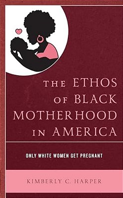Ethos Of Black Motherhood In America: Only White Women Get Pregnant-..