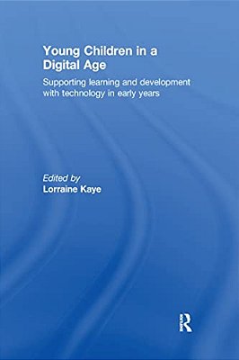 Young Children In A Digital Age: Supporting Learning And Development With Technology In Early Years-..