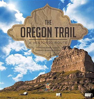 The Oregon Trail: A Historic Route US History Books Grade 5 Children's American History-..