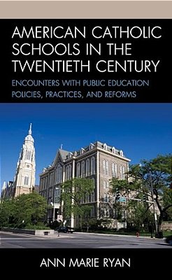 American Catholic Schools In The Twentieth Century: Encounters With Public Education Policies, Practices, And Reforms-..