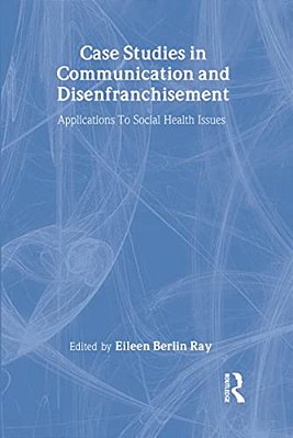 Case Studies In Communication And Disenfranchisement: Applications To Social Health Issues-..