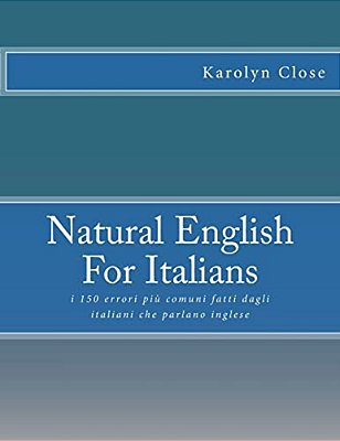 Natural English For Italians:: I 150 Errori Più Comuni Fatti Dagli Italiani Che Parlano Inglese-..