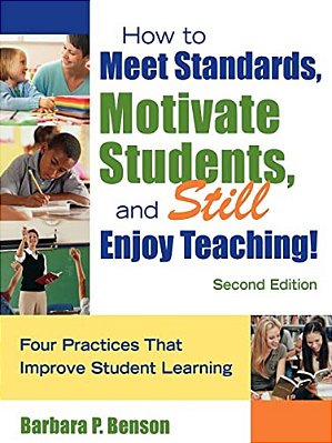 How To Meet Standards, Motivate Students, And Still Enjoy Teaching!: Four Practices That Improve Student Learning-..