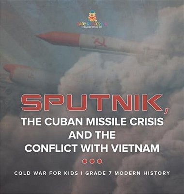 Sputnik, The Cuban Missile Crisis And The Conflict With Vietnam Cold War For Kids Grade 7 Modern History-..