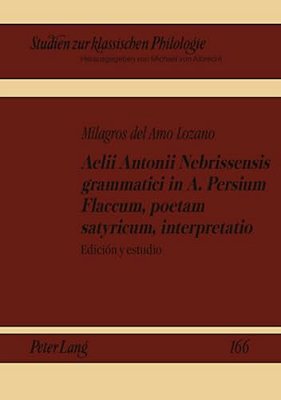 Aelii Antonii Nebrissensis Grammatici In A. Persium Flaccum, Poetam Satyricum, Interpretatio: Edición Y Estudio-..