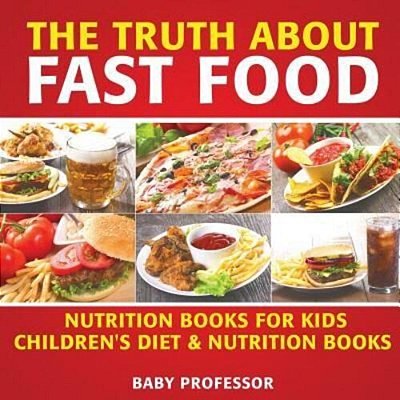 The Truth About Fast Food - Nutrition Books For Kids Children's Diet & Nutrition Books-..