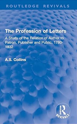The Profession Of Letters: A Study Of The Relation Of Author To Patron, Publisher And Public, 1780-1832-..