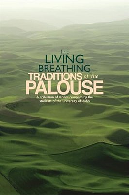 The Living Breathing Traditions Of The Palouse: A Collection Of Stories By Students Of The University Of Idaho-..