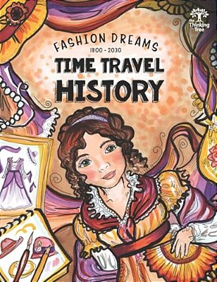 Time Travel History - Fashion Dreams 1800 - 2030: Creative Fun-Schooling Curriculum - Homeschooling Ages 9 To 17-..