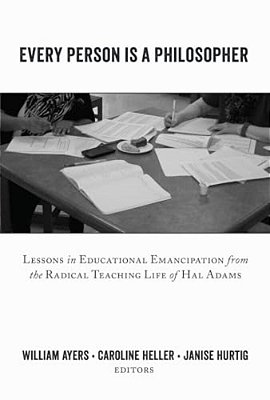 Every Person Is A Philosopher: Lessons In Educational Emancipation From The Radical Teaching Life Of Hal Adams-..