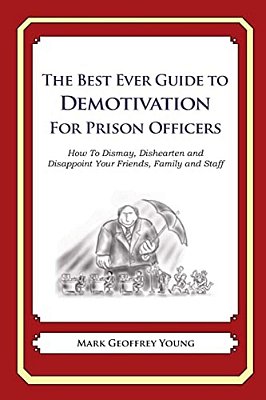 The Best Ever Guide To Demotivation For Prison Officers: How To Dismay, Dishearten And Disappoint Your Friends, Family And Staff-..