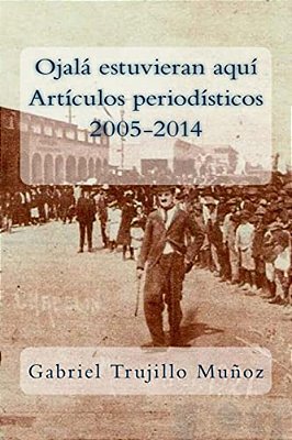 Ojalá Estuvieran Aquí (Artículos Periodísticos 2005-2014)-..