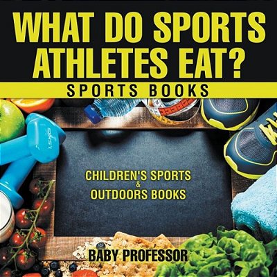 What Do Sports Athletes Eat? - Sports Books Children's Sports & Outdoors Books-..