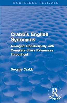 Routledge Revivals: Crabb's English Synonyms (1916): Arranged Alphabetically With Complete Cross References Throughout-..