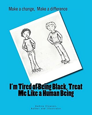 I'm Tired Of Being Black, Treat Me Like A Human Being: Make A Difference, Make A Change-..