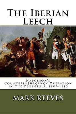 The Iberian Leech: Napoleon's Counterinsurgency Operation In The Peninsula, 1807-1810-..