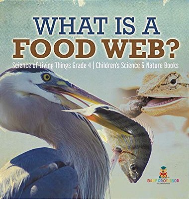 What Is A Food Web? Science Of Living Things Grade 4 Children's Science & Nature Books-..