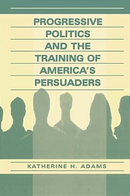 Progressive Politics And The Training Of America's Persuaders-..
