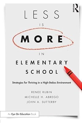 Less Is More In Elementary School: Strategies For Thriving In A High-Stakes Environment-..