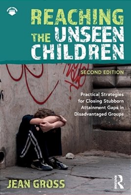 Reaching The Unseen Children: Practical Strategies For Closing Stubborn Attainment Gaps In Disadvantaged Groups-..