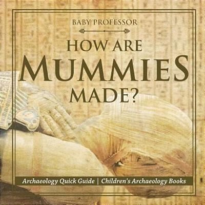 How Are Mummies Made? Archaeology Quick Guide Children's Archaeology Books-..