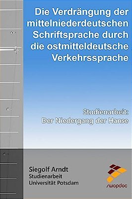 Die Verdrängung Der Mittelniederdeutschen Schriftsprache Durch Die Ostmitteldeutsche Verkehrssprache: Der Niedergang Der Hanse-..