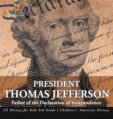 President Thomas Jefferson: Father Of The Declaration Of Independence - US History For Kids 3RD Grade Children's American History-..