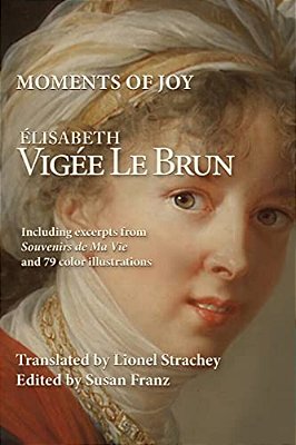 Moments Of Joy Elizabeth Vigee Le Brun: Including Excerpts From Souvenirs De Ma Vie And 79 Color Illustrations-..