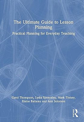 The Ultimate Guide To Lesson Planning: Practical Planning For Everyday Teaching-..