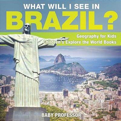 What Will I See In Brazil? Geography For Kids Children's Explore The World Books-..