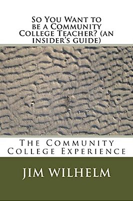 So You Want To Be A Community College Teacher? (An Insider's Guide): The Community College Teaching Experience-..
