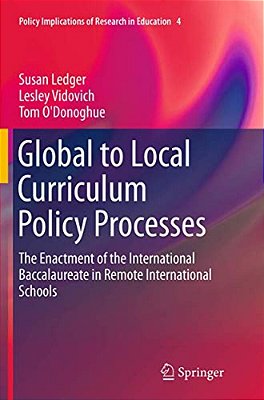 Global To Local Curriculum Policy Processes: The Enactment Of The International Baccalaureate In Remote International Schools-..