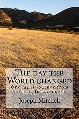 The Day The World Changed: One Mans Journey From Nothing To Ascension-..