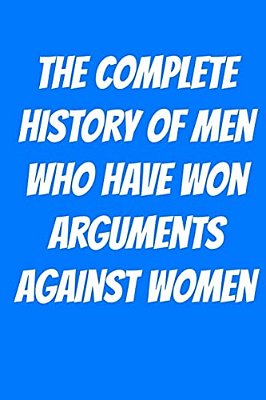 The Complete History Of Men Who Have Won Arguments Against Women-..