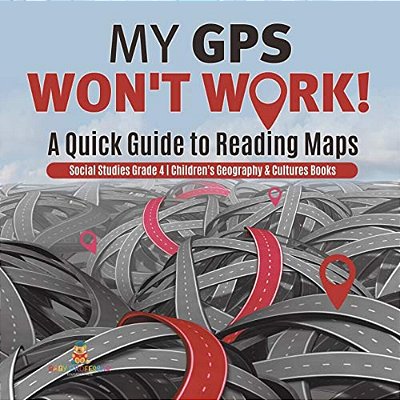My Gps Won't Work! A Quick Guide To Reading Maps Social Studies Grade 4 Children's Geography & Cultures Books-..
